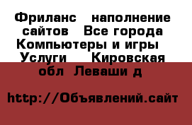 Фриланс - наполнение сайтов - Все города Компьютеры и игры » Услуги   . Кировская обл.,Леваши д.